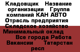 Кладовщик › Название организации ­ Группа компаний КАН-АВТО › Отрасль предприятия ­ Складское хозяйство › Минимальный оклад ­ 20 000 - Все города Работа » Вакансии   . Татарстан респ.